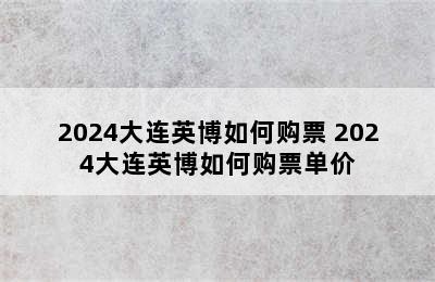 2024大连英博如何购票 2024大连英博如何购票单价